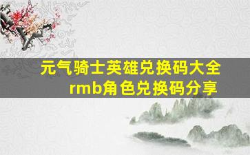 元气骑士英雄兑换码大全 rmb角色兑换码分享